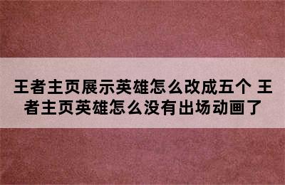 王者主页展示英雄怎么改成五个 王者主页英雄怎么没有出场动画了